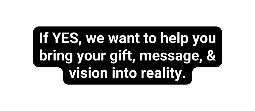 If YES we want to help you bring your gift message vision into reality